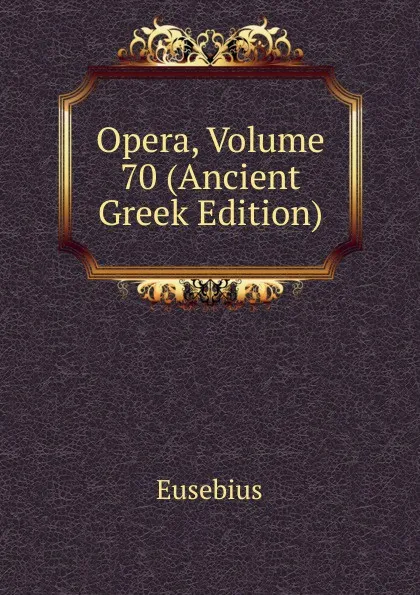 Обложка книги Opera, Volume 70 (Ancient Greek Edition), Eusebius