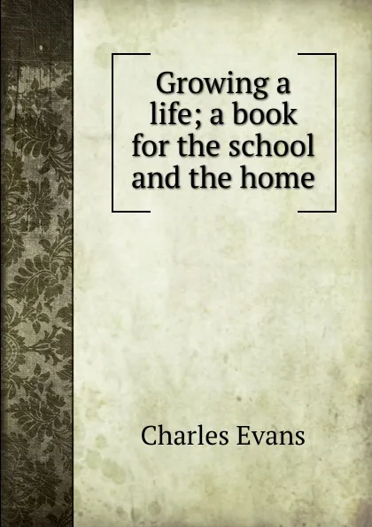 Обложка книги Growing a life; a book for the school and the home, Charles Evans