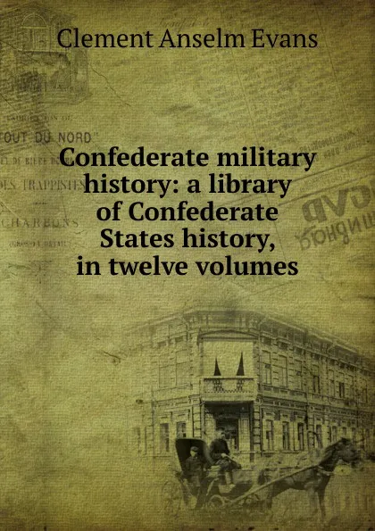 Обложка книги Confederate military history: a library of Confederate States history, in twelve volumes, Clement Anselm Evans