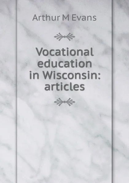 Обложка книги Vocational education in Wisconsin: articles, Arthur M Evans