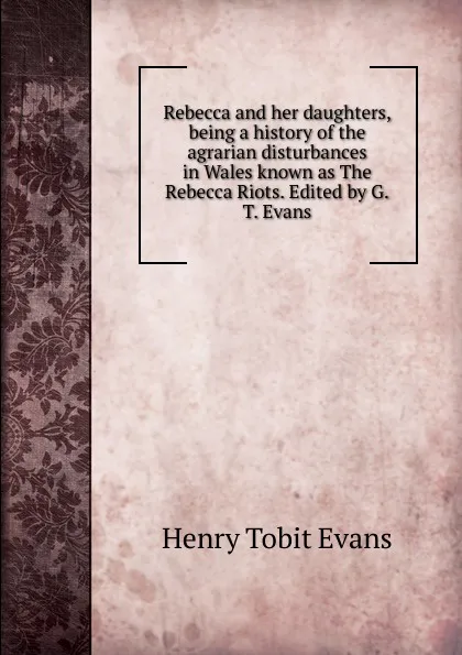 Обложка книги Rebecca and her daughters, being a history of the agrarian disturbances in Wales known as The Rebecca Riots. Edited by G.T. Evans, Henry Tobit Evans