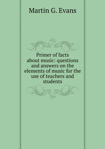 Обложка книги Primer of facts about music: questions and answers on the elements of music for the use of teachers and students, Martin G. Evans