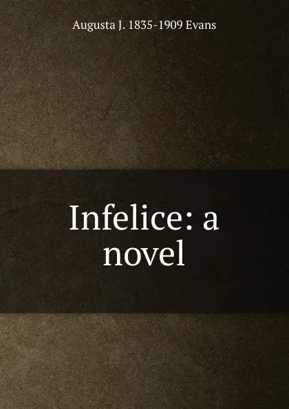 Обложка книги Infelice: a novel, Augusta J. 1835-1909 Evans