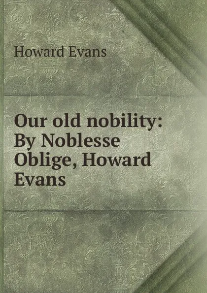 Обложка книги Our old nobility: By Noblesse Oblige, Howard Evans, Howard Evans