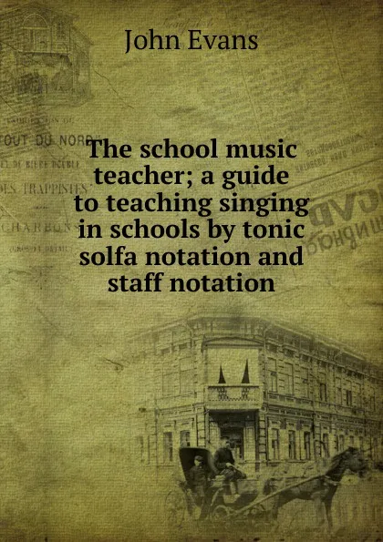 Обложка книги The school music teacher; a guide to teaching singing in schools by tonic solfa notation and staff notation, Evans John