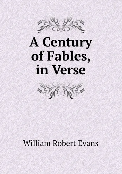 Обложка книги A Century of Fables, in Verse, William Robert Evans