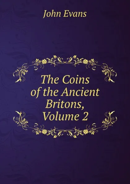 Обложка книги The Coins of the Ancient Britons, Volume 2, Evans John