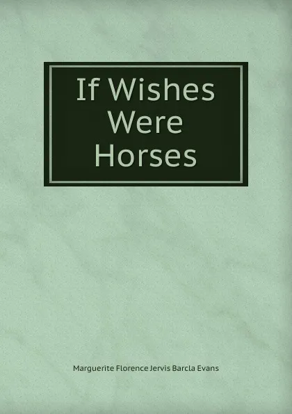 Обложка книги If Wishes Were Horses, Marguerite Florence Jervis Barcla Evans