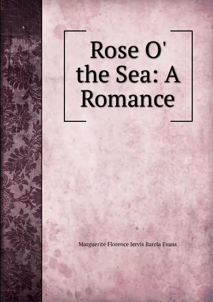 Обложка книги Rose O. the Sea: A Romance, Marguerite Florence Jervis Barcla Evans