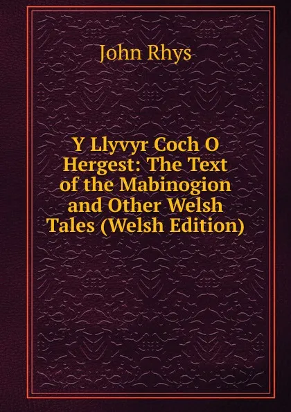 Обложка книги Y Llyvyr Coch O Hergest: The Text of the Mabinogion and Other Welsh Tales (Welsh Edition), John Rhys