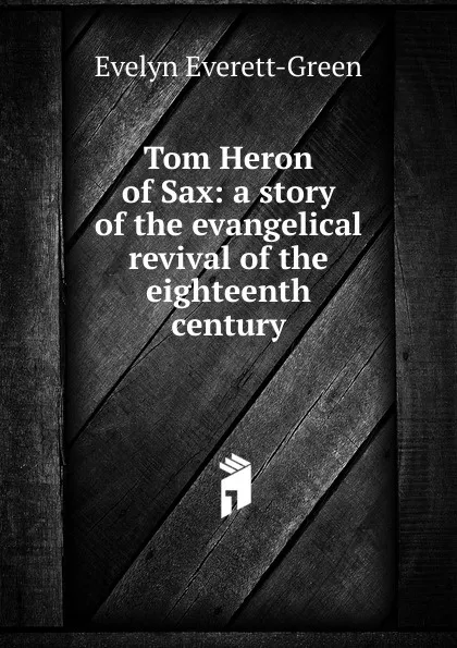 Обложка книги Tom Heron of Sax: a story of the evangelical revival of the eighteenth century, Evelyn Everett-Green