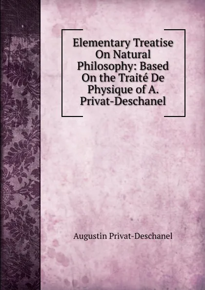 Обложка книги Elementary Treatise On Natural Philosophy: Based On the Traite De Physique of A. Privat-Deschanel, Augustin Privat-Deschanel
