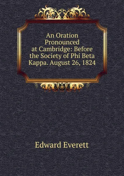 Обложка книги An Oration Pronounced at Cambridge: Before the Society of Phi Beta Kappa. August 26, 1824 ., Edward Everett