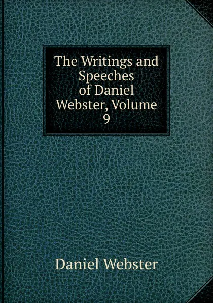 Обложка книги The Writings and Speeches of Daniel Webster, Volume 9, Daniel Webster