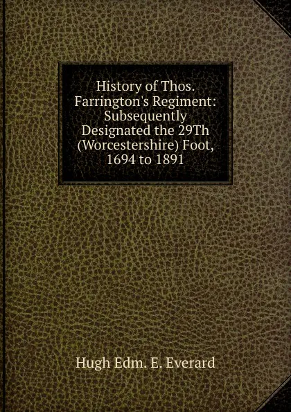 Обложка книги History of Thos. Farrington.s Regiment: Subsequently Designated the 29Th (Worcestershire) Foot, 1694 to 1891, Hugh Edm. E. Everard