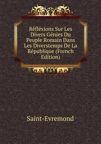 Обложка книги Reflexions Sur Les Divers Genies Du Peuple Romain Dans Les Diverstemps De La Republique (French Edition), Saint-Évremond