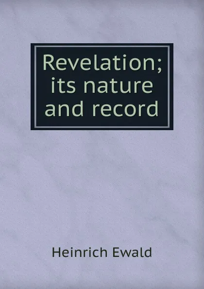 Обложка книги Revelation; its nature and record, Ewald Heinrich