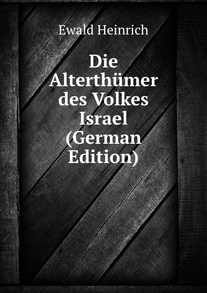 Обложка книги Die Alterthumer des Volkes Israel (German Edition), Ewald Heinrich