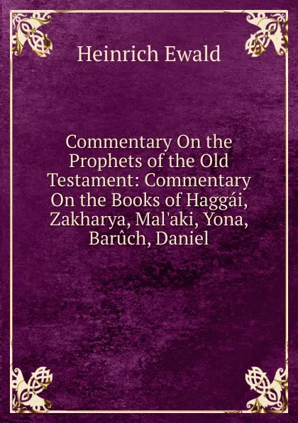 Обложка книги Commentary On the Prophets of the Old Testament: Commentary On the Books of Haggai, Zakharya, Mal.aki, Yona, Baruch, Daniel, Ewald Heinrich