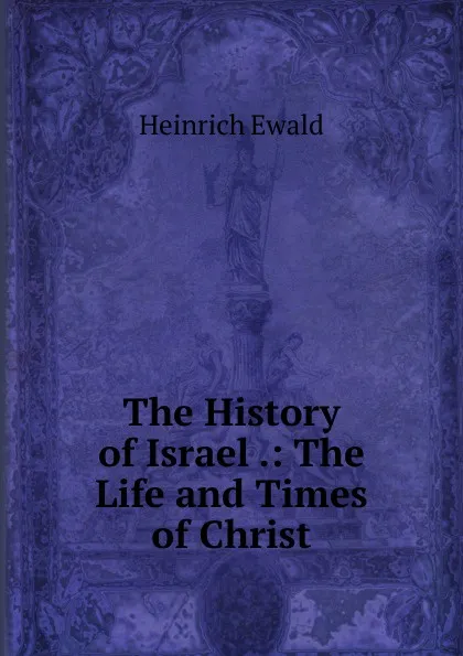 Обложка книги The History of Israel .: The Life and Times of Christ, Ewald Heinrich