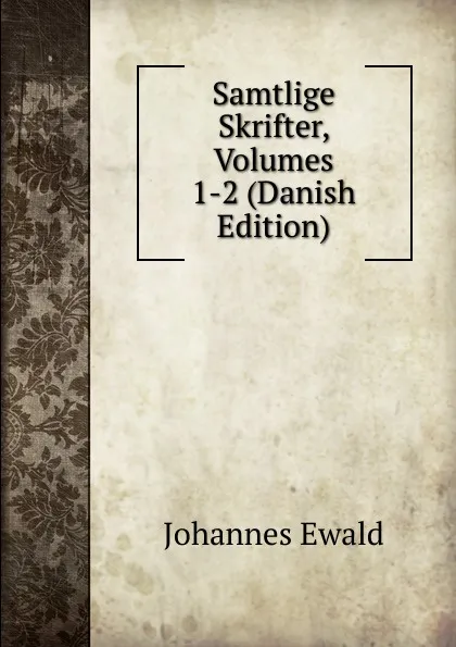 Обложка книги Samtlige Skrifter, Volumes 1-2 (Danish Edition), Johannes Ewald