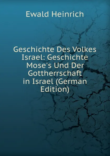 Обложка книги Geschichte Des Volkes Israel: Geschichte Mose.s Und Der Gottherrschaft in Israel (German Edition), Ewald Heinrich