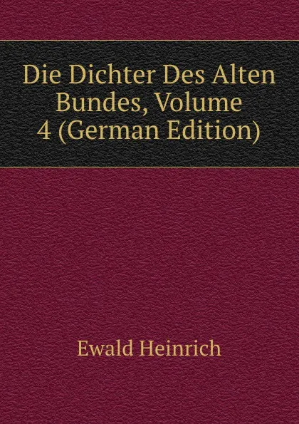 Обложка книги Die Dichter Des Alten Bundes, Volume 4 (German Edition), Ewald Heinrich