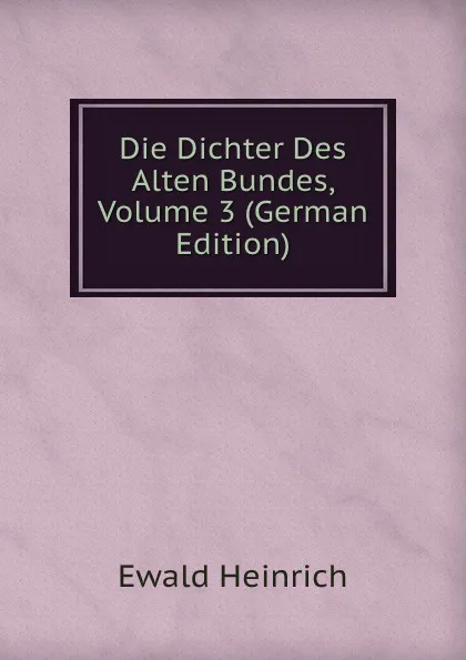 Обложка книги Die Dichter Des Alten Bundes, Volume 3 (German Edition), Ewald Heinrich