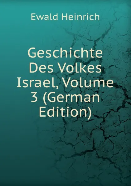 Обложка книги Geschichte Des Volkes Israel, Volume 3 (German Edition), Ewald Heinrich