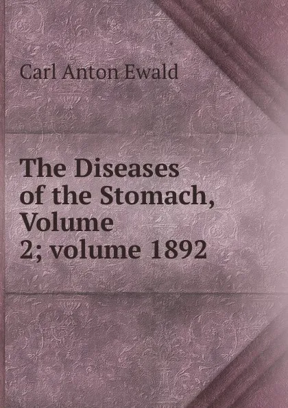 Обложка книги The Diseases of the Stomach, Volume 2;.volume 1892, Carl Anton Ewald