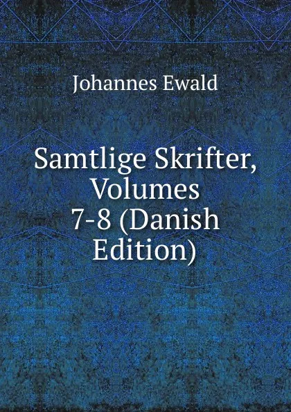 Обложка книги Samtlige Skrifter, Volumes 7-8 (Danish Edition), Johannes Ewald