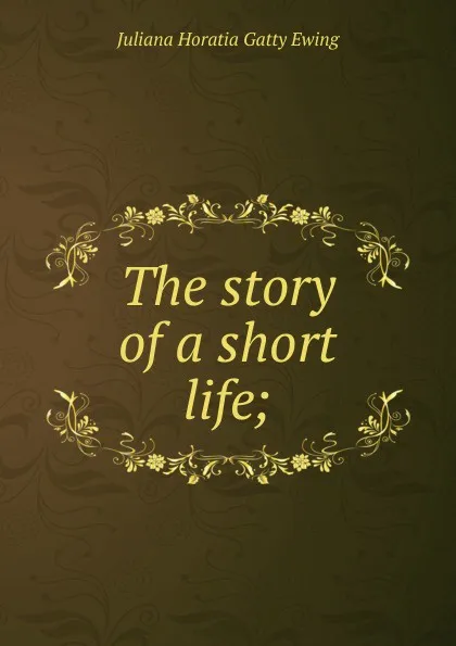 Обложка книги The story of a short life;, Juliana Horatia Gatty Ewing