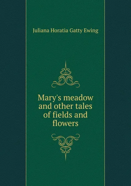 Обложка книги Mary.s meadow and other tales of fields and flowers, Juliana Horatia Gatty Ewing