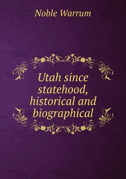 Обложка книги Utah since statehood, historical and biographical, Noble Warrum