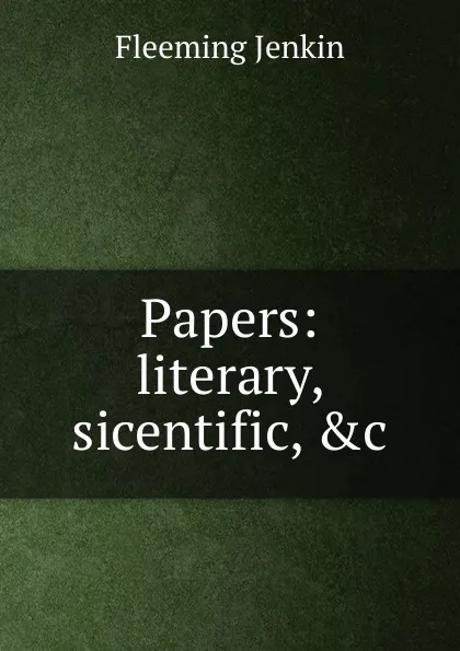 Обложка книги Papers: literary, sicentific, .c., Fleeming Jenkin