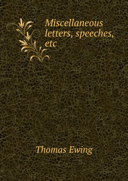 Обложка книги Miscellaneous letters, speeches, etc, Thomas Ewing