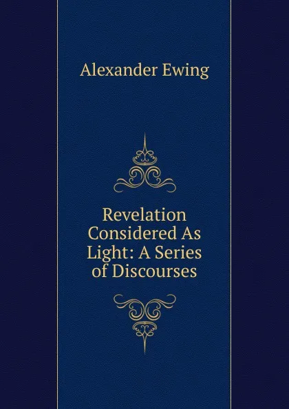 Обложка книги Revelation Considered As Light: A Series of Discourses, Alexander Ewing