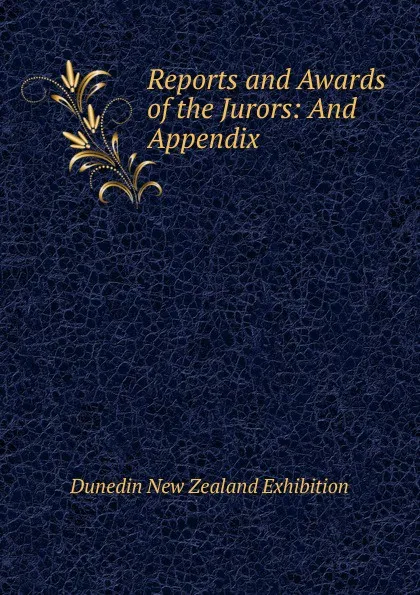 Обложка книги Reports and Awards of the Jurors: And Appendix, Dunedin New Zealand Exhibition