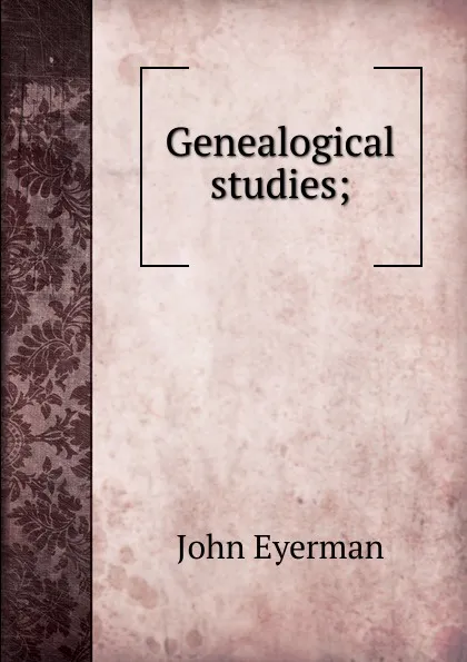 Обложка книги Genealogical studies;, John Eyerman