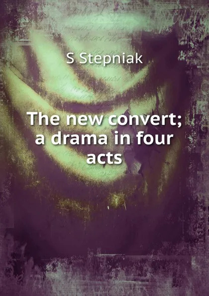 Обложка книги The new convert; a drama in four acts, S Stepniak