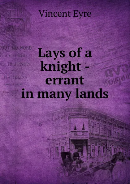 Обложка книги Lays of a knight - errant in many lands, Vincent Eyre