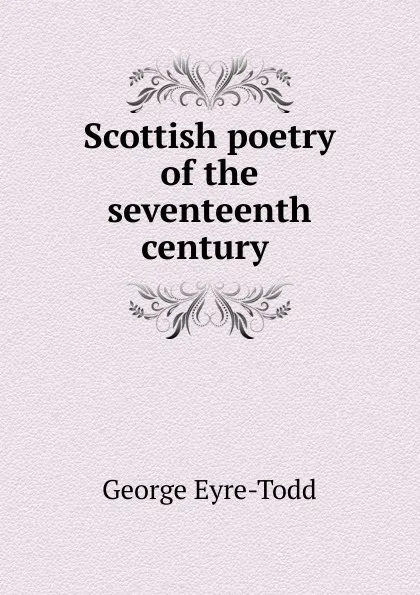 Обложка книги Scottish poetry of the seventeenth century ., Eyre-Todd George