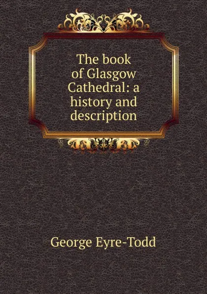 Обложка книги The book of Glasgow Cathedral: a history and description, Eyre-Todd George