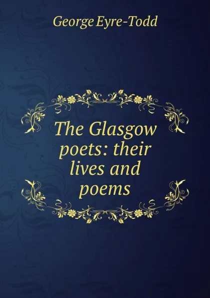 Обложка книги The Glasgow poets: their lives and poems, Eyre-Todd George