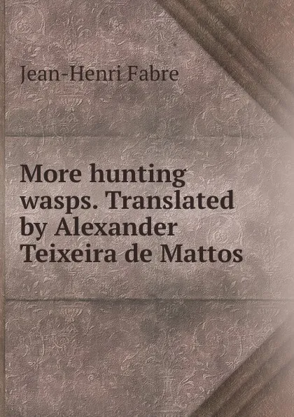 Обложка книги More hunting wasps. Translated by Alexander Teixeira de Mattos, Jean-Henri Fabre