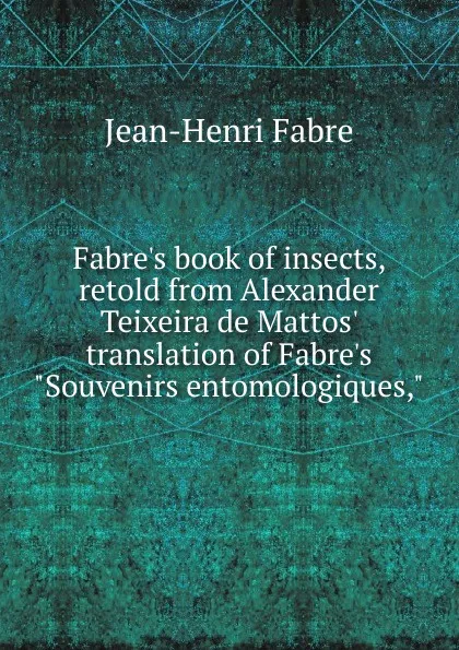 Обложка книги Fabre.s book of insects, retold from Alexander Teixeira de Mattos. translation of Fabre.s 