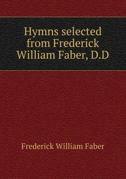 Обложка книги Hymns selected from Frederick William Faber, D.D, Frederick William Faber