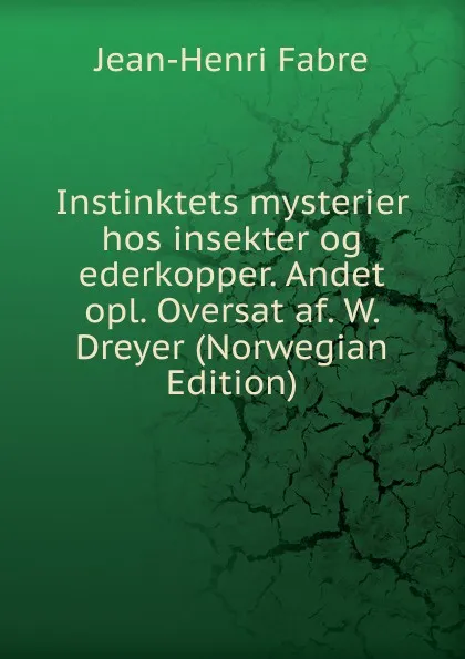 Обложка книги Instinktets mysterier hos insekter og ederkopper. Andet opl. Oversat af. W. Dreyer (Norwegian Edition), Jean-Henri Fabre