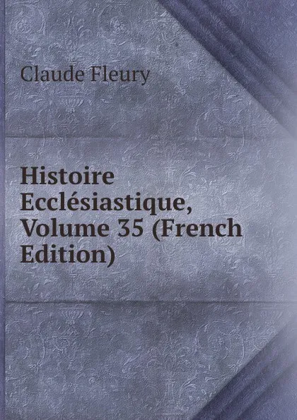 Обложка книги Histoire Ecclesiastique, Volume 35 (French Edition), Fleury Claude