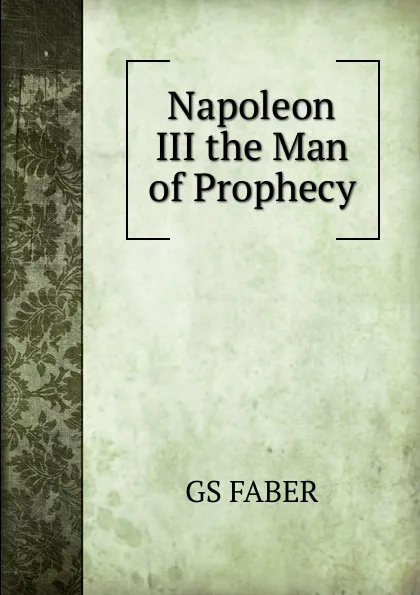 Обложка книги Napoleon III the Man of Prophecy, Faber George Stanley